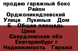 продаю гаражный бокс › Район ­ Орджоникидзевский › Улица ­ Лукиных › Дом ­ 3Б › Общая площадь ­ 20 › Цена ­ 200 000 - Свердловская обл., Екатеринбург г. Недвижимость » Гаражи   